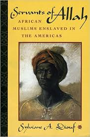 SERVANTS OF ALLAH: AFRICAN MUSLIMS ENSLAVED IN THE AMERICAS BY SYLVIANE A. DIOUF