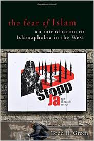 THE FEAR OF ISLAM: AN INTRODUCTION OF ISLAMOPHOBIA IN THE WEST BY TODD H. GREEN
