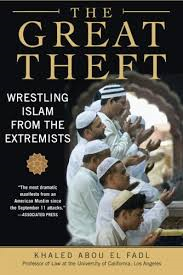 THE GREAT THEFT: WRESTLING ISLAM FROM THE EXTREMISTS BY KHALED ABOU EL FADL